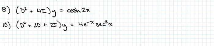 8) \( \left(D^{2}+4 I\right) y=\cosh 2 x \) 10) \( \left(D^{2}+2 D+2 I\right) y=4 e^{-x} \sec ^{3} x \)