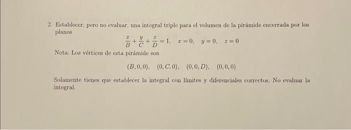 2. Establecer, pero no evaluar, una integral triple para el volumen de la pirámide encerrada por los planos \[ \frac{x}{B}+\f