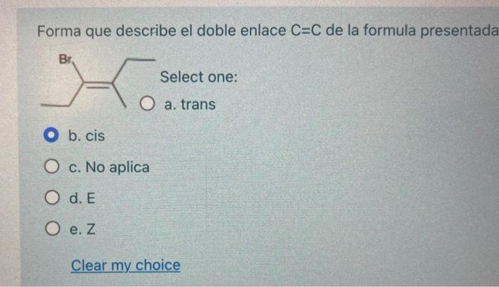 Forma que describe el doble enlace \( \mathrm{C}=\mathrm{C} \) de la formula presentada Select one: a. trans b. cis c. No apl