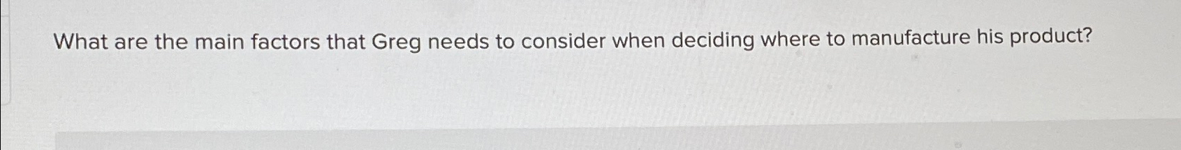 Solved What are the main factors that Greg needs to consider | Chegg.com