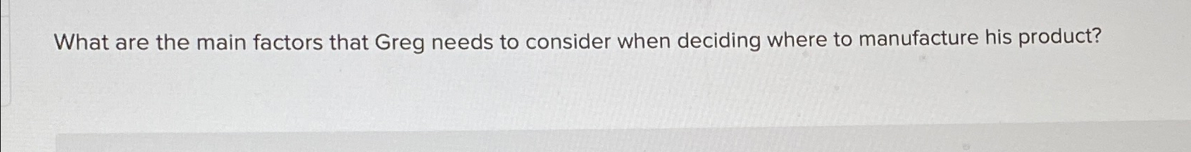 Solved What Are The Main Factors That Greg Needs To Consider 