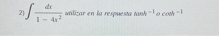 2) \( \int \frac{d x}{1-4 x^{2}} \) utilizar en la respuesta tanh \( { }^{-1} \) ocoth \( ^{-1} \)