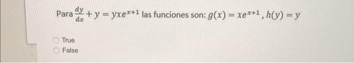 Para \( \frac{d y}{d x}+y=y x e^{x+1} \) las funciones son: \( g(x)=x e^{x+1}, h(y)=y \) True False