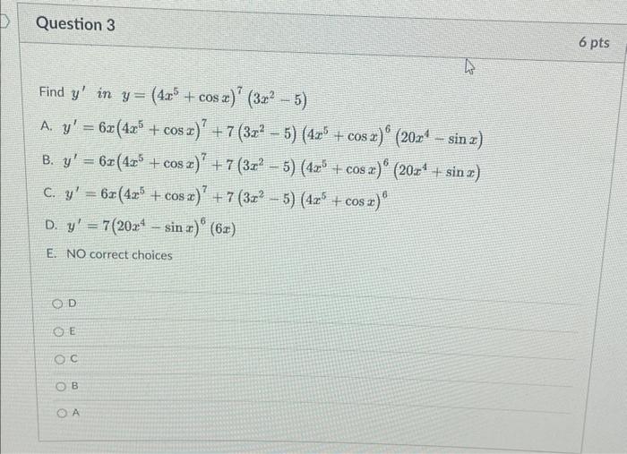 Question 3 Find y in y= (4x³ + cos x)² (3x² − 5) A. y = 6x (4x5 + cos x)² B. y = 6x (4x³ + cos x)² C. y = 6x (425 + cos x