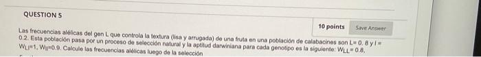 QUESTIONS 10 points Sve Answer Las frecuencias alélicas del gen L que controla la textura (isa y arrugada) de una fruta en un