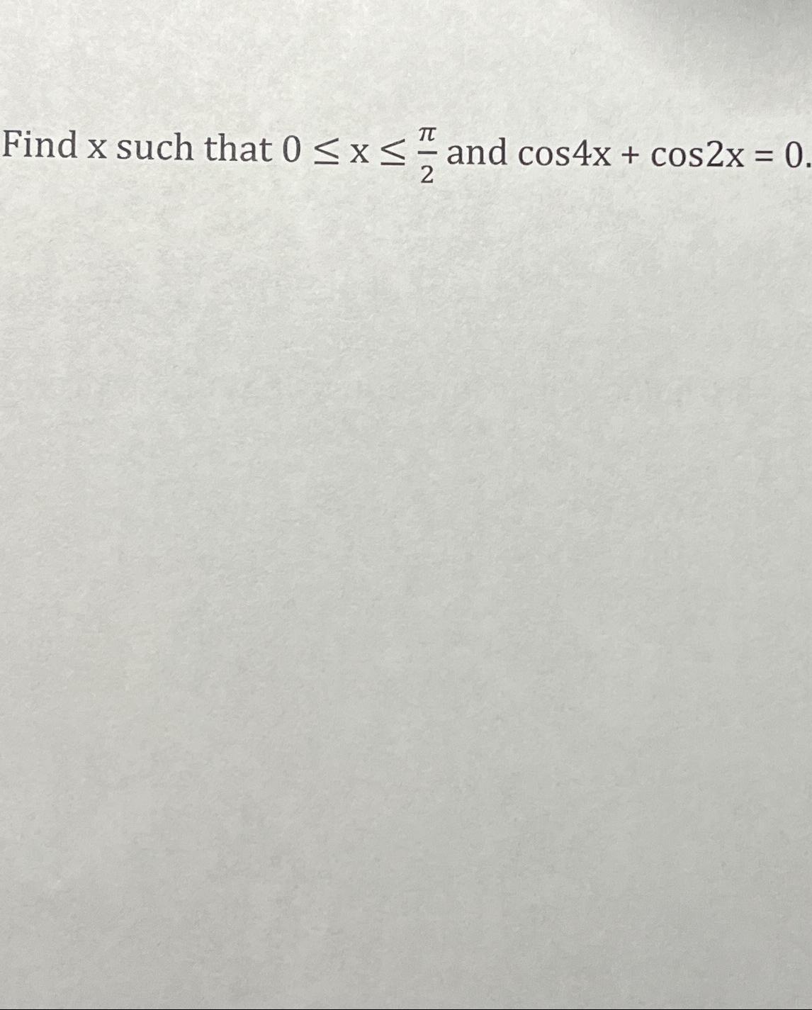 Solved Find x ﻿such that 0≤x≤π2 ﻿and cos4x+cos2x=0 | Chegg.com