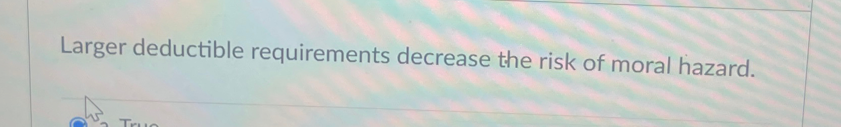 Solved Larger deductible requirements decrease the risk of | Chegg.com