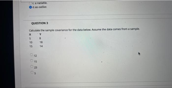 Calculate the sample covariance for the data below. Assume the data comes from a sample.
12
15
23
5