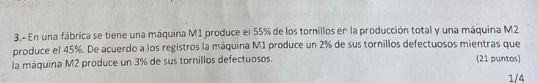 3.- En una fábrica se tiene una máquina \( M 1 \) produce el \( 55 \% \) de los tornillos er la producción total y una máquin