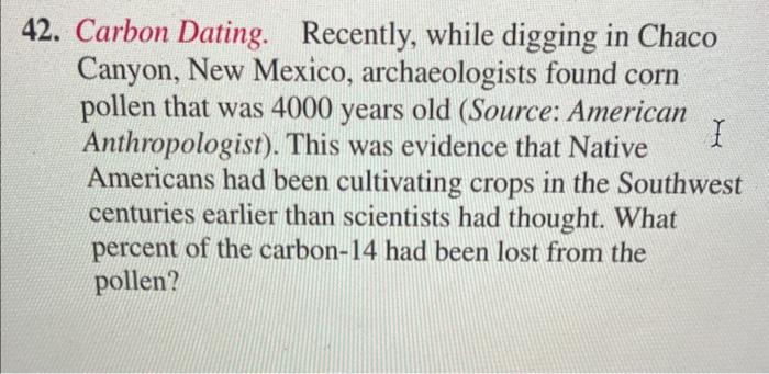 Solved 42. Carbon Dating. Recently while digging in Chaco Chegg