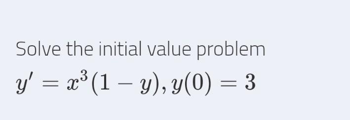 Solve the initial value problem y = x (1 – y), y(0) = 3 =