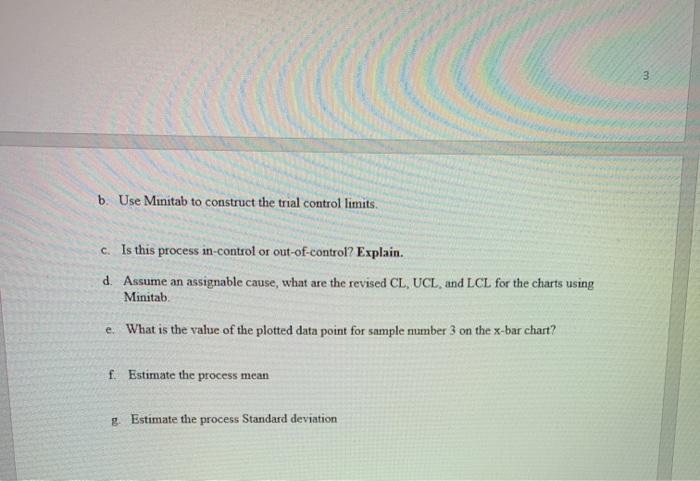 3 b. use minitab to construct the trial control limits c. is this process in-control or out-of-control? explain. d. assume an