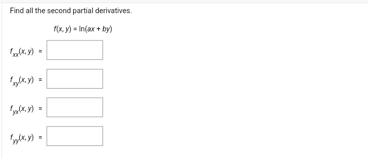 Find all the second partial derivatives. \[ f(x, y)=\ln (a x+b y) \] \[ f_{x x}(x, y)= \] \[ f_{x y}(x, y)= \] \[ f_{y x}(x,