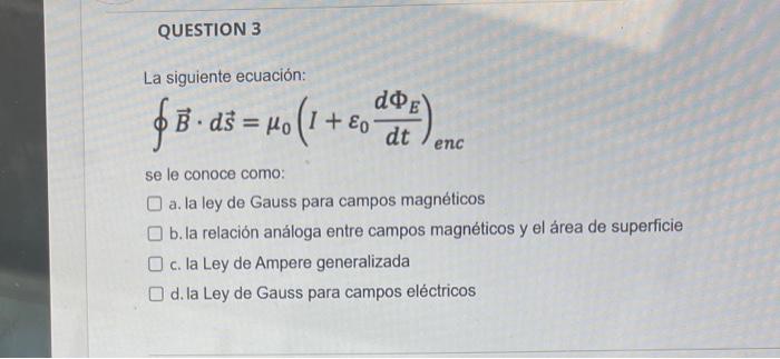 La siguiente ecuación: \[ \oint \vec{B} \cdot d \vec{s}=\mu_{0}\left(I+\varepsilon_{0} \frac{d \Phi_{E}}{d t}\right)_{e n c}