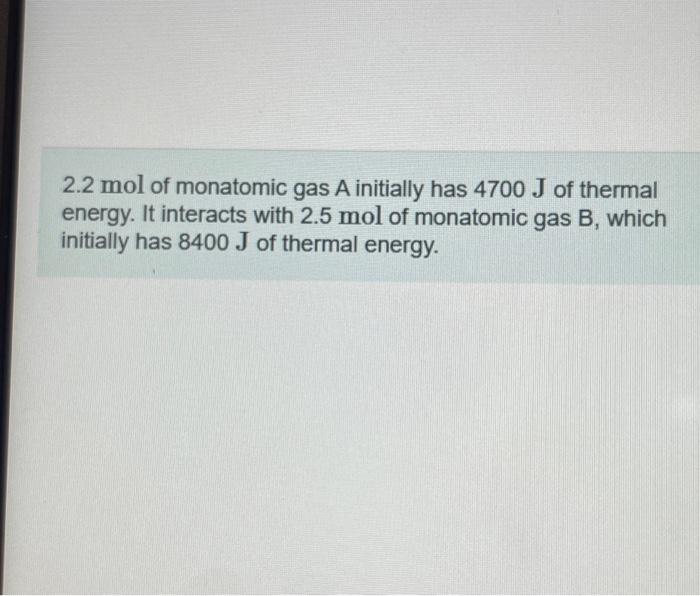 Solved 2.2 mol of monatomic gas A initially has 4700 J of