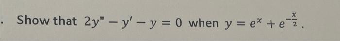 Show that \( 2 y^{\prime \prime}-y^{\prime}-y=0 \) when \( y=e^{x}+e^{-\frac{x}{2}} \).