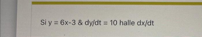 Si \( y=6 x-3 \& d y / d t=10 \) halle \( d x / d t \)