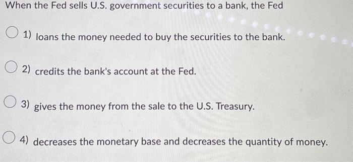 Solved When The Fed Sells U.S. Government Securities To A | Chegg.com