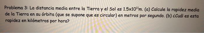 Problema 3: La distancia media entre la Tierra y el Sol es \( 1.5 \times 10^{11} \mathrm{~m} \). (a) Calcule la rapidez media