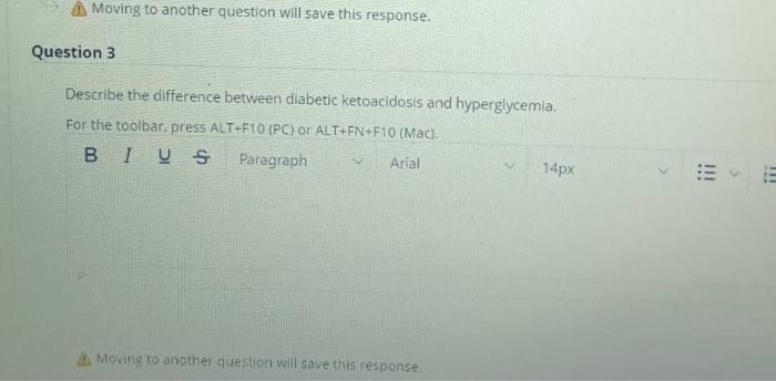 Moving to another question will save this response. Question 3 Describe the difference between diabetic ketoacidosis and hype