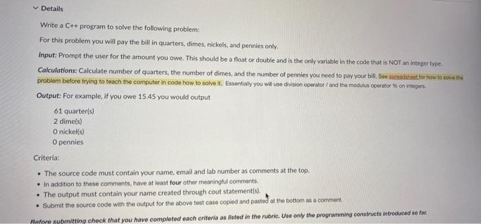 Details
Write a C++ program to solve the following probleme
For this problem you will pay the bill in quarters, dimes, nickel