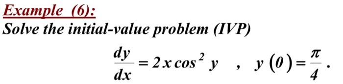 Example (6): Solve the initial-value problem (IVP) \[ \frac{d y}{d x}=2 x \cos ^{2} y \quad, \quad y(0)=\frac{\pi}{4} \]