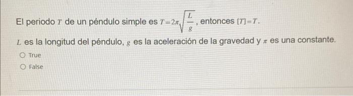 El periodo \( T \) de un péndulo simple es \( T=2 \pi \sqrt{\frac{L}{g}} \), entonces \( [T]=T \). \( L \) es la longitud del