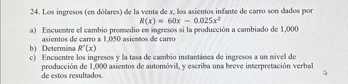 24. Los ingresos (en dólares) de la venta de \( x \), los asientos infante de carro son dados por \[ R(x)=60 x-0.025 x^{2} \]