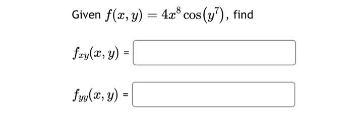 Given \( f(x, y)=4 x^{8} \cos \left(y^{7}\right) \) \[ \begin{array}{l} f_{x y}(x, y)=\mid \\ f_{y y}(x, y)= \end{array} \]