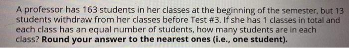 A professor has 163 students in her classes at the | Chegg.com