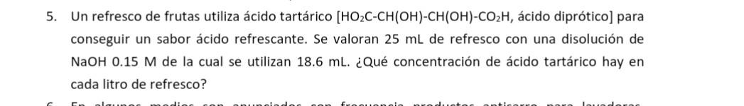 5. Un refresco de frutas utiliza ácido tartárico \( \left[\mathrm{HO}_{2} \mathrm{C}-\mathrm{CH}(\mathrm{OH})-\mathrm{CH}(\ma