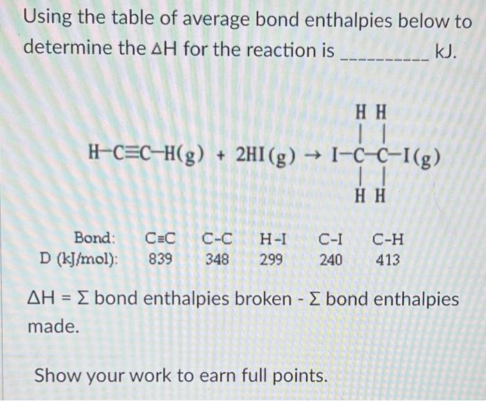 Using the table of average bond enthalpies below to
determine the AH for the reaction is
kJ.
HH
| |
H-CEC-H(g) + 2HI(g) ? I-C