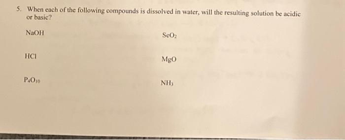 5. When each of the following compounds is dissolved in water, will the resulting solution be acidic or basic?
\( \mathrm{NaO