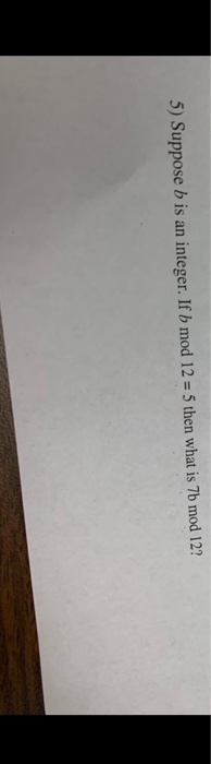 Solved 5) Suppose B Is An Integer. If B Mod 12 = 5 Then What | Chegg.com