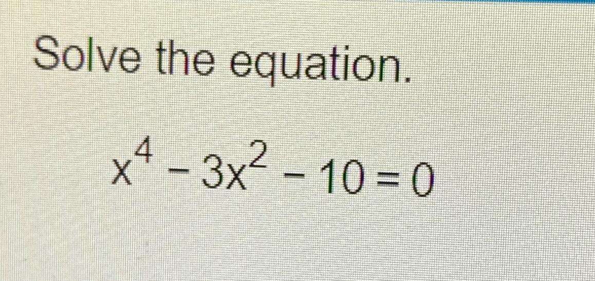 Solved Solve the equation.x4-3x2-10=0 | Chegg.com