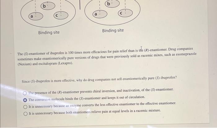 The (S)-enantiomer of ibuprofen is 100 times more efficacious for pain relief than is the ( \( R \) )-enantiomer. Drug compan