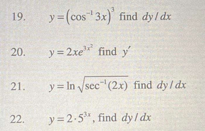 19. \( y=\left(\cos ^{-1} 3 x\right)^{3} \) find \( d y / d x \) 20. \( y=2 x e^{3 x^{2}} \) find \( y^{\prime} \) 21. \( y=\