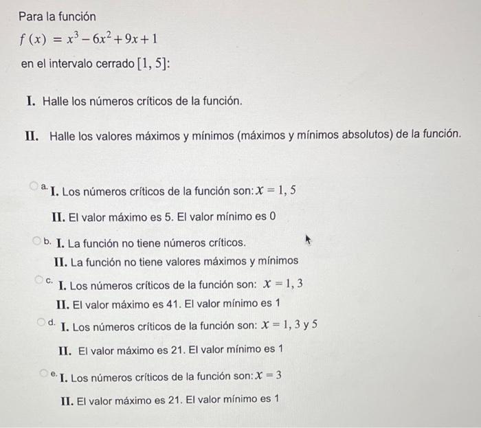 Para la función \[ f(x)=x^{3}-6 x^{2}+9 x+1 \] en el intervalo cerrado \( [1,5] \) : I. Halle los números criticos de la func