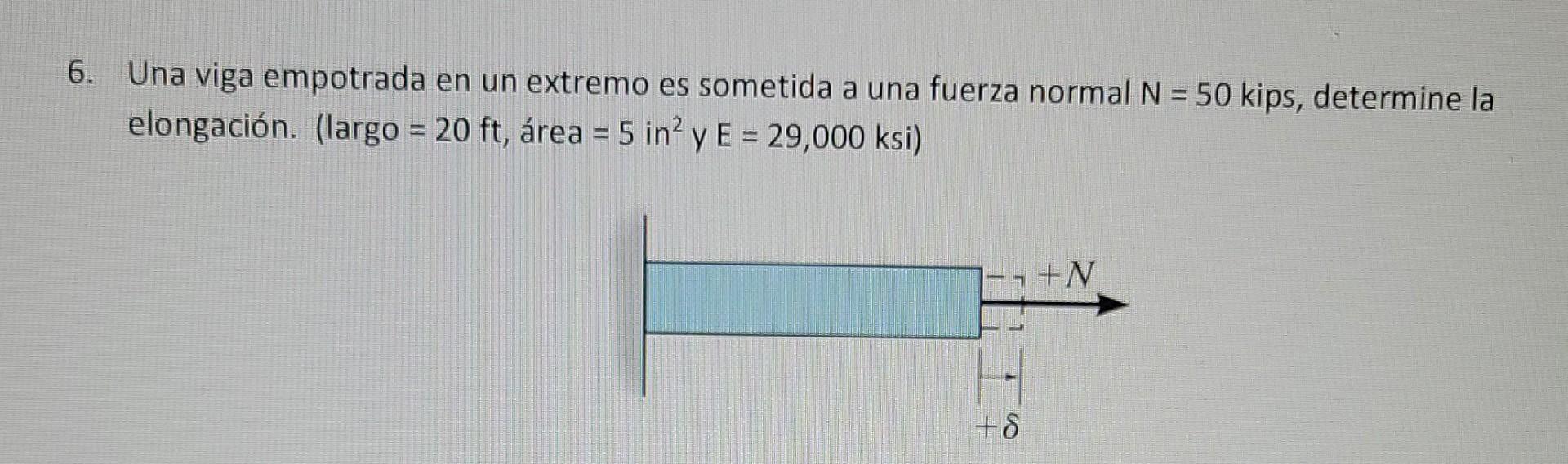 6. Una viga empotrada en un extremo es sometida a una fuerza normal N = 50 kips, determine la elongación. (largo = 20 ft, áre