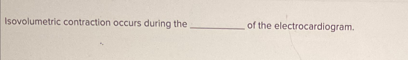 Solved Isovolumetric contraction occurs during the of the | Chegg.com