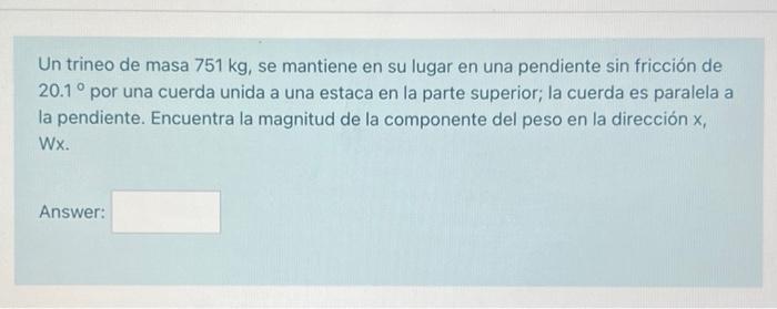 Un trineo de masa \( 751 \mathrm{~kg} \), se mantiene en su lugar en una pendiente sin fricción de \( 20.1^{\circ} \) por una