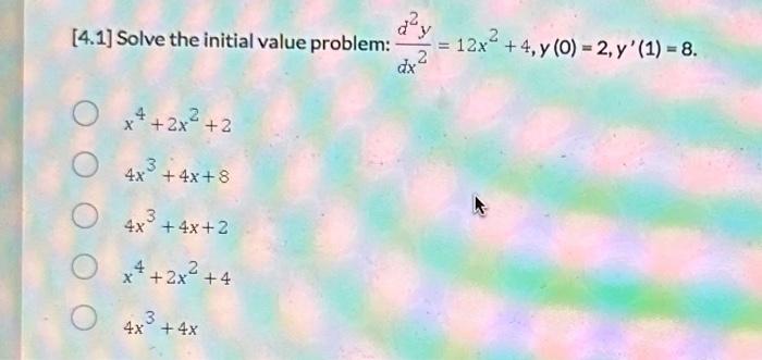 [4.1] Solve the initial value problem: \( \frac{d^{2} y}{d x^{2}}=12 x^{2}+4, y(0)=2, y^{\prime}(1)=8 \). \[ \begin{array}{l}