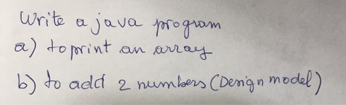 Solved Write a java program a) to print an array b) to add a | Chegg.com