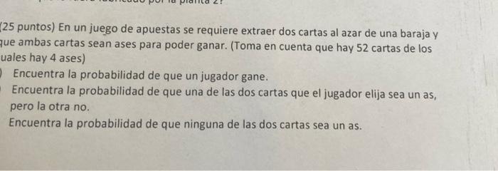 25 puntos) En un juego de apuestas se requiere extraer dos cartas al azar de una baraja y ue ambas cartas sean ases para pode