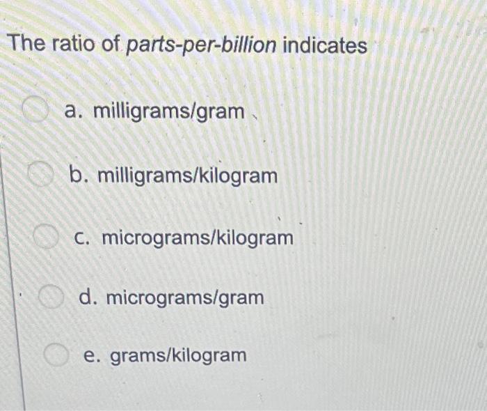 Solved The ratio of partsperbillion indicates a.