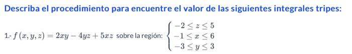 Describa el procedimiento para encuentre el valor de las siguientes integrales tripes: 1. \( f(x, y, z)=2 x y-4 y z+5 x z \)