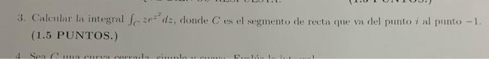 3. Calcular la integral \( \int_{C} z e^{2} d z \), donde \( C \) es el segmento de recta que va del punto \( i \) al punto \