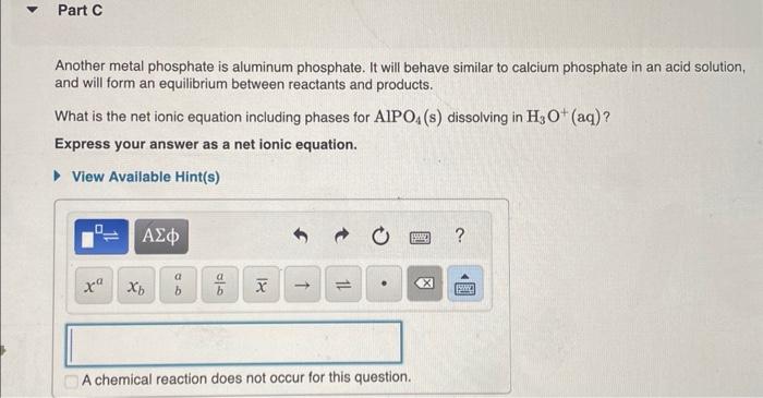 Another metal phosphate is aluminum phosphate. It will behave similar to calcium phosphate in an acid solution, and will form