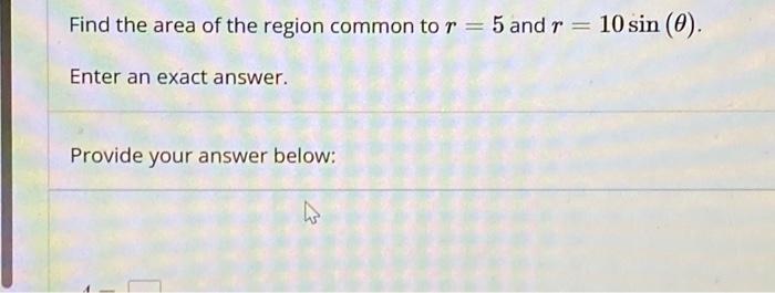 Solved Find the area of the region common to r = 5 and r = | Chegg.com