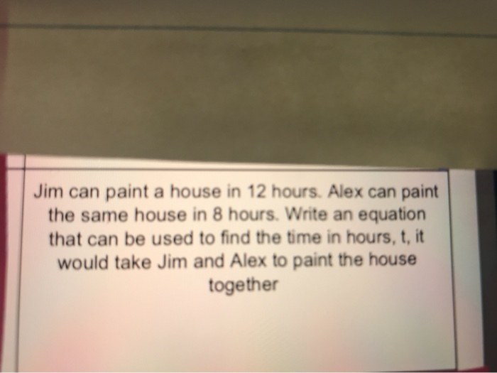 Solved Jim can paint a house in 12 hours. Alex can paint the